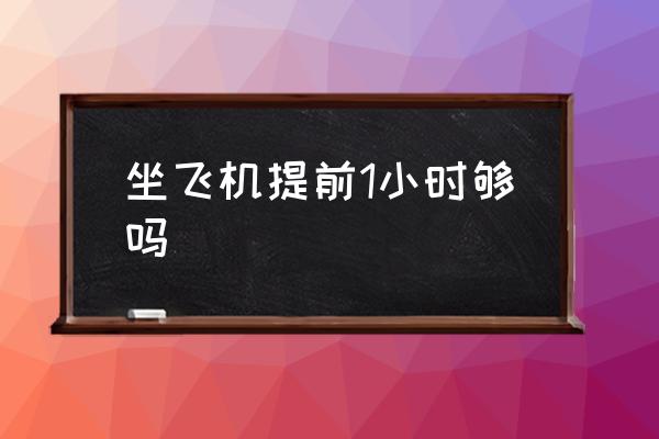 坐飛機提前1小時夠嗎 乘飛機應提前多少時間到機場？