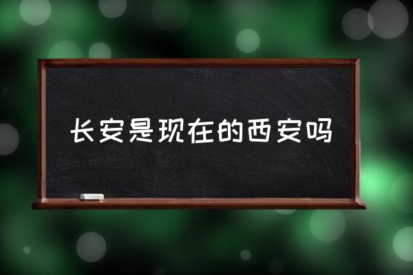 長安是現(xiàn)在的西安嗎 西安為啥不叫長安？