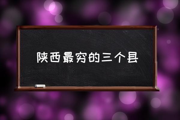 陜西最窮的三個縣 陜西有多少個市？
