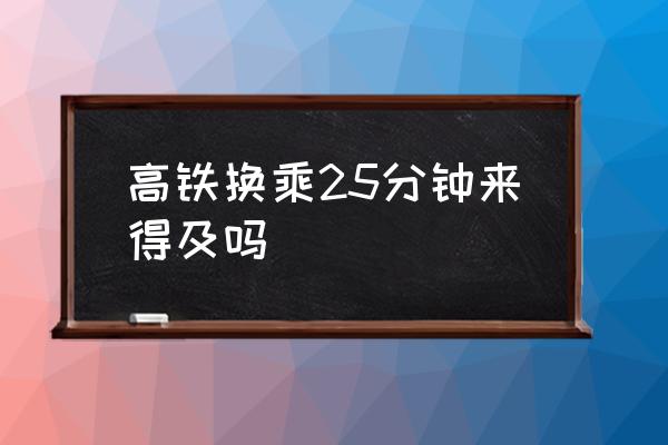 高鐵換乘25分鐘來得及嗎 高鐵換站要出站嗎？