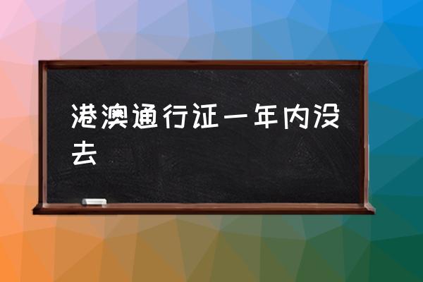 港澳通行證一年內(nèi)沒(méi)去 通行證簽一次多久過(guò)期？