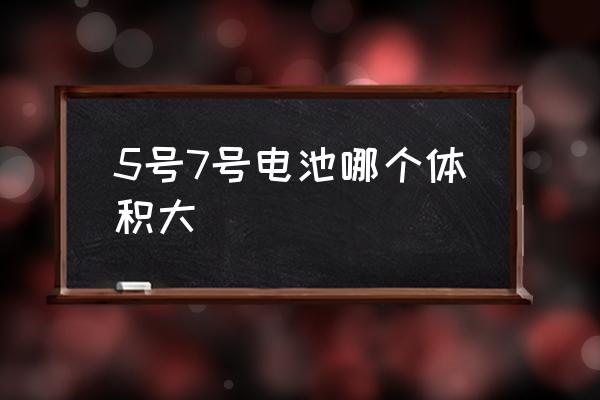 5號7號電池哪個體積大 5號和7號電池哪個用得多？