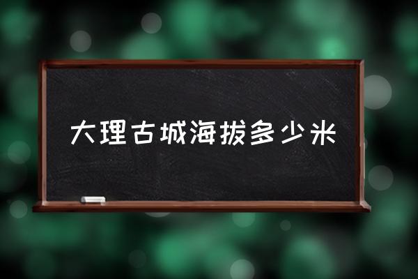 大理古城海拔多少米 大理最低海拔？