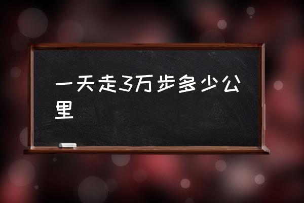 一天走3萬(wàn)步多少公里 3萬(wàn)多步大概有多少公里？