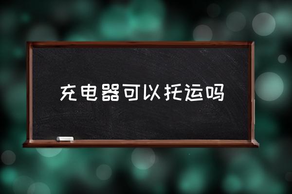 充電器可以托運嗎 充電器能帶上飛機嗎？