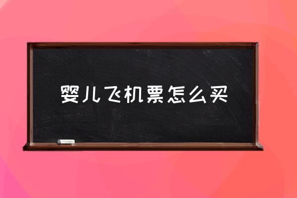 嬰兒飛機票怎么買 新生嬰兒幾個月才能坐飛機？