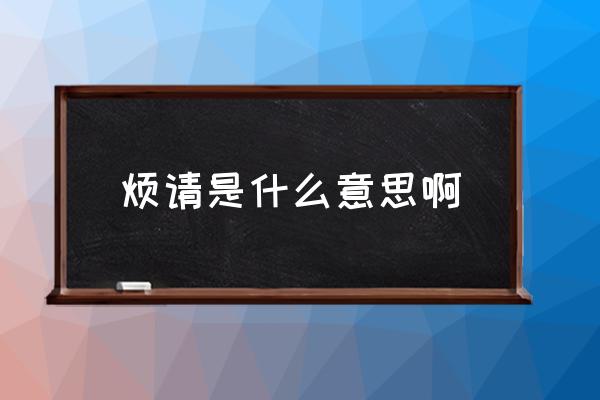 煩請是什么意思啊 勞請與煩請有什么區(qū)別？