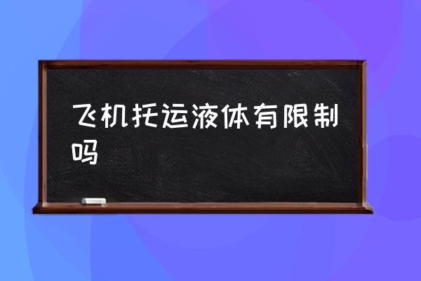 飛機(jī)托運(yùn)液體有限制嗎 飛機(jī)托運(yùn)液體怎么收費(fèi)？