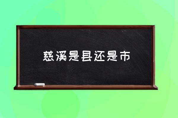 慈溪是縣還是市 慈溪市區(qū)是哪個鎮(zhèn)？