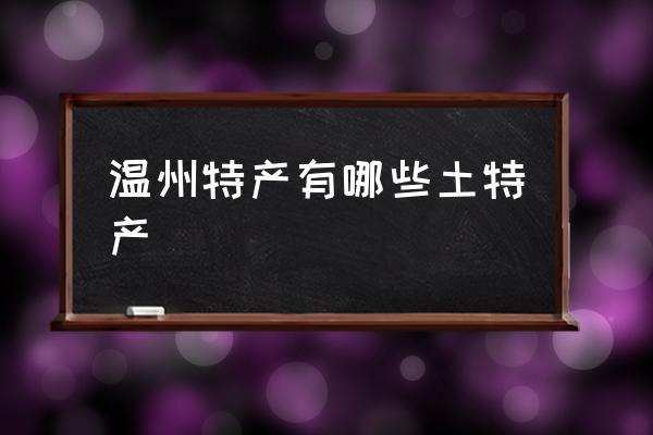 溫州特產(chǎn)有哪些土特產(chǎn) 溫州有哪些特產(chǎn)？