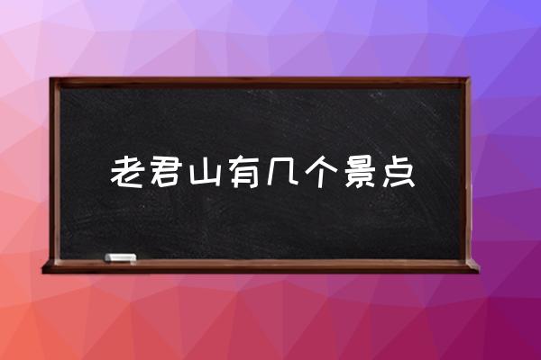 老君山有幾個景點 老君山哪個??？