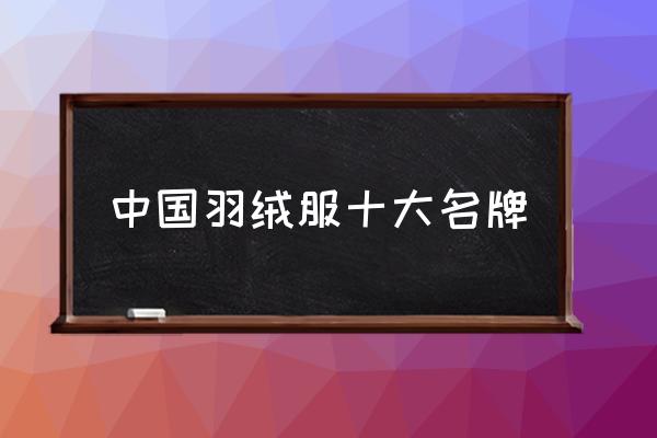 中國羽絨服十大名牌 知名羽絨服品牌都有哪些？
