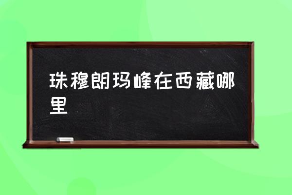 珠穆朗瑪峰在西藏哪里 珠穆朗瑪峰的地理坐標？