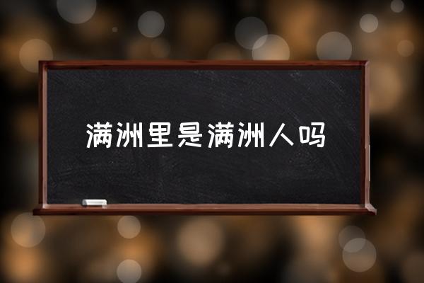 滿洲里是滿洲人嗎 滿洲里離哪個(gè)大城市近？
