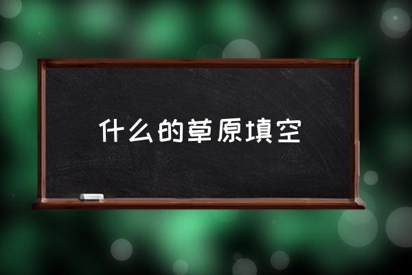 什么的草原填空 什么的草原填空詞語(yǔ)abab式？
