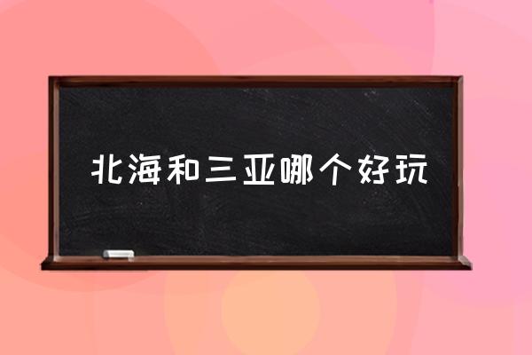 北海和三亞哪個(gè)好玩 北海離哪個(gè)城市比較近？