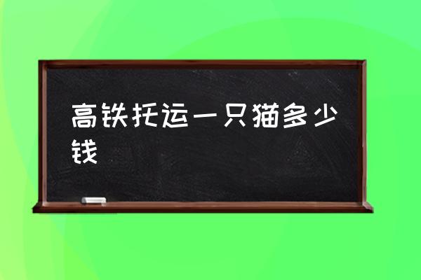 高鐵托運(yùn)一只貓多少錢(qián) 寵物怎么上高鐵？