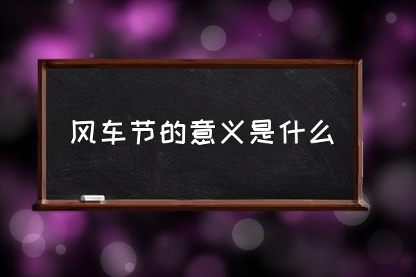 風(fēng)車(chē)節(jié)的意義是什么 荷蘭的風(fēng)車(chē)代表著什么？
