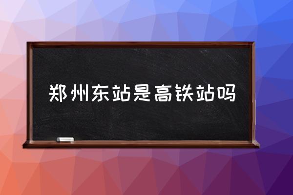 鄭州東站是高鐵站嗎 鄭州高鐵站離哪個(gè)區(qū)近？