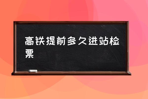 高鐵提前多久進(jìn)站檢票 高鐵多長(zhǎng)時(shí)間檢票？