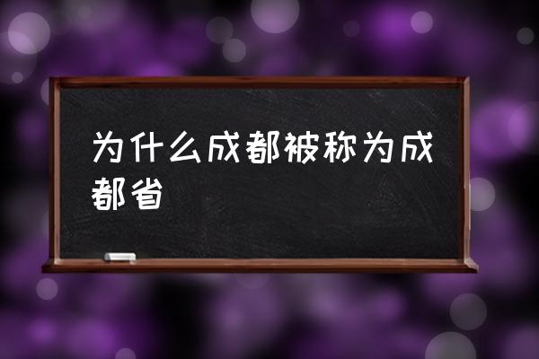 為什么成都被稱為成都省 成都為什么叫成都？