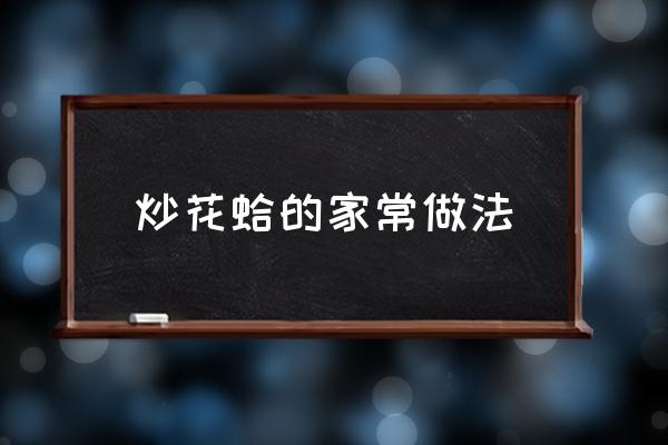 炒花蛤的家常做法 炒花蛤最正宗的做法？