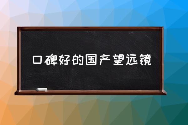 口碑好的國(guó)產(chǎn)望遠(yuǎn)鏡 什么焦距的望遠(yuǎn)鏡好？
