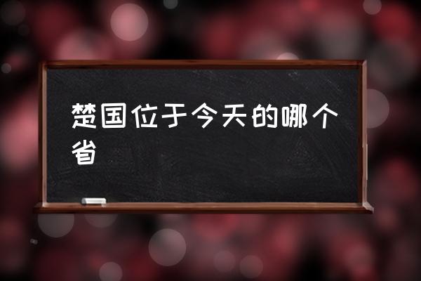 楚國(guó)位于今天的哪個(gè)省 楚國(guó)的云夢(mèng)是哪里？