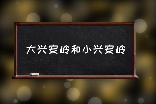大興安嶺和小興安嶺 大興安嶺在哪個(gè)省份？