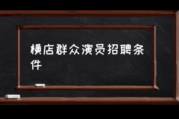 橫店群眾演員招聘條件 橫店的起源？