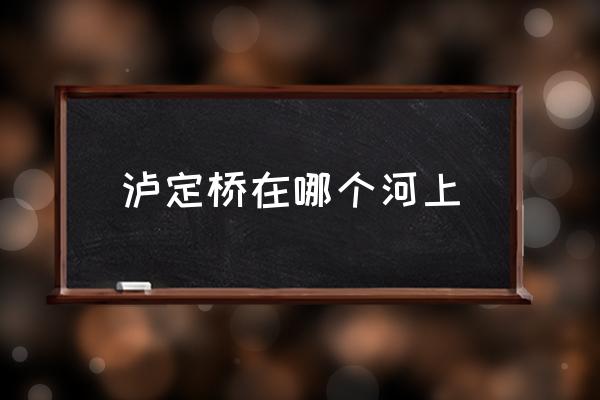 瀘定橋在哪個(gè)河上 瀘定橋那座山叫啥？