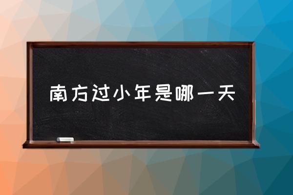 南方過(guò)小年是哪一天 南方小年是哪天？