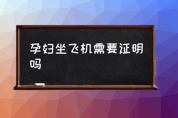 孕婦坐飛機需要證明嗎 孕婦可不可以坐飛機？