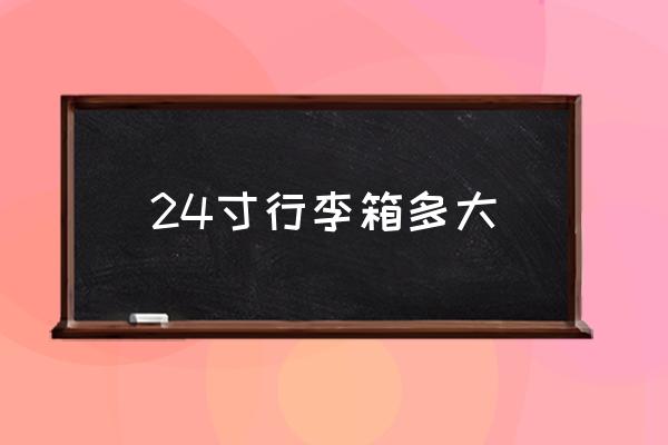 24寸行李箱多大 機場托運行李箱最大是多少寸的？