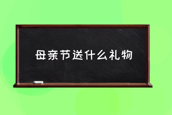 母親節(jié)送什么禮物 母親節(jié)是幾月份的第幾天？