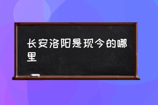 長安洛陽是現(xiàn)今的哪里 洛陽所處的位置？
