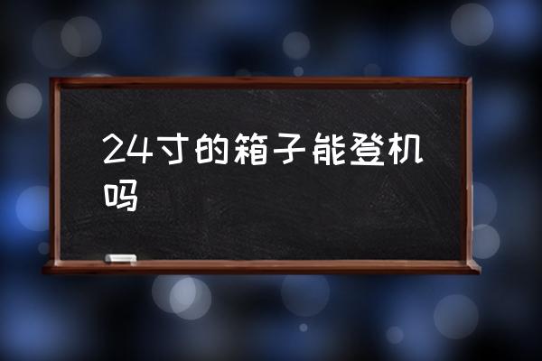 24寸的箱子能登機(jī)嗎 24寸旅行箱上飛機(jī)要辦托運(yùn)嗎？