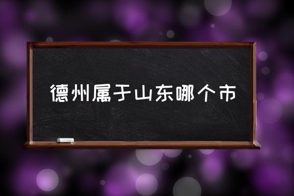 德州屬于山東哪個(gè)市 德州市離哪個(gè)市近？