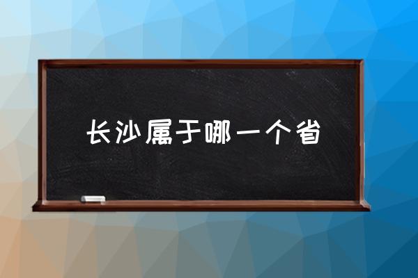 長沙屬于哪一個省 長沙有哪些主要特色？