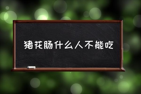 豬花腸什么人不能吃 豬花腸鹵制方法？