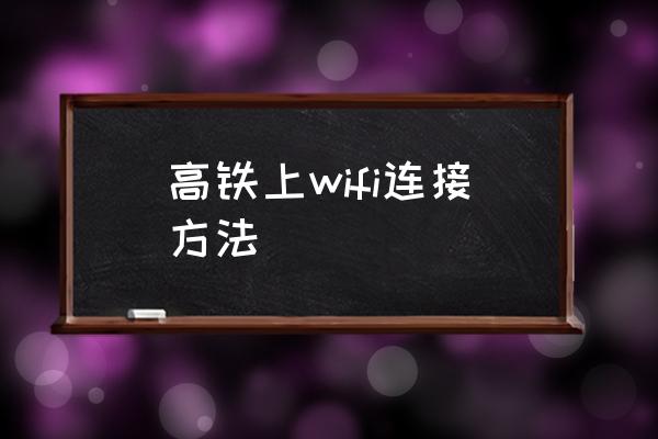 高鐵上wifi連接方法 高鐵上有無線網(wǎng)絡(luò)嗎？