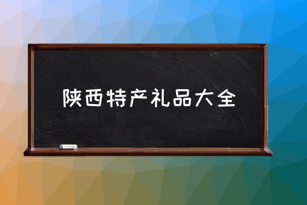 陜西特產(chǎn)禮品大全 陜西有哪些特色？
