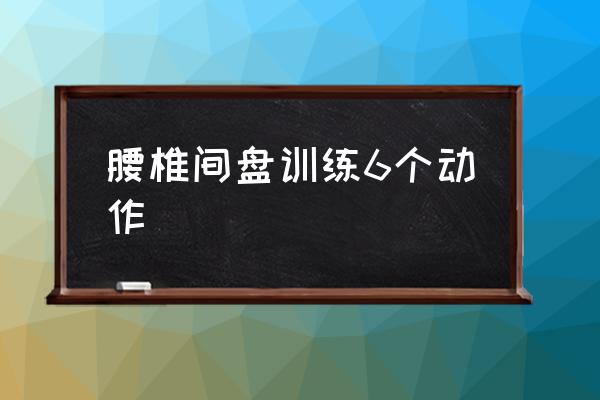腰椎間盤訓練6個動作 腰椎間盤突出怎么鍛煉？