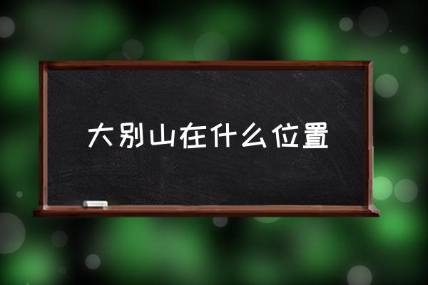 大別山在什么位置 大別山簡(jiǎn)介？