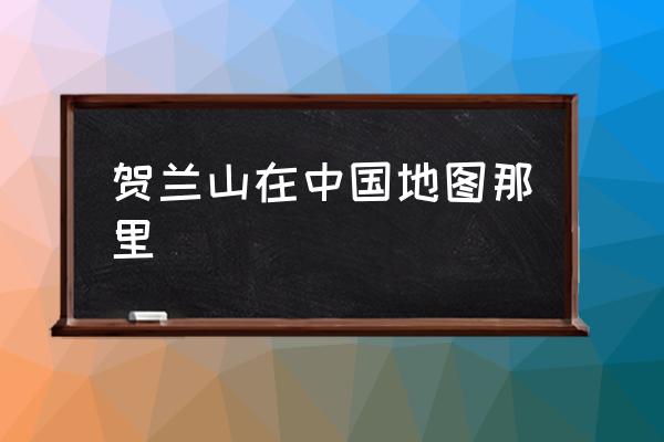 賀蘭山在中國(guó)地圖那里 賀蘭山屬于哪個(gè)省市？