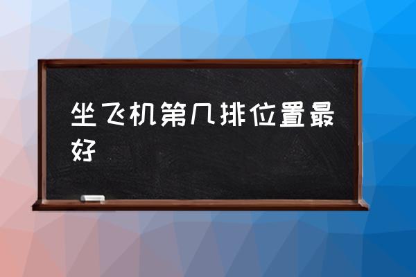 坐飛機(jī)第幾排位置最好 中型飛機(jī)座位最佳位置？