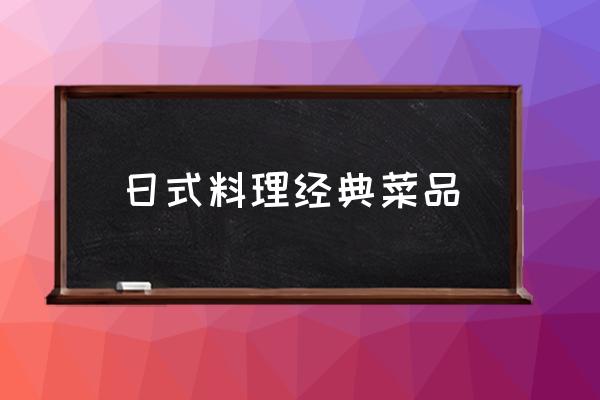 日式料理經(jīng)典菜品 日料飯叫什么？