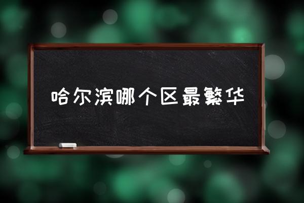 哈爾濱哪個區(qū)最繁華 哈爾濱市內(nèi)有那幾個區(qū)？