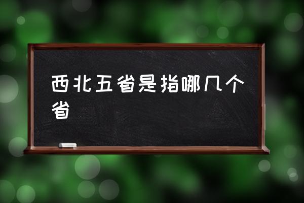 西北五省是指哪幾個省 西部五省有哪些城市？