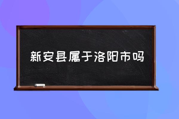 新安縣屬于洛陽市嗎 新安縣有什么景點(diǎn)？